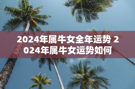 2025年属牛女全年运势 2025年属牛女运势如何