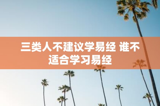 三类人不建议学易经 谁不适合学习易经