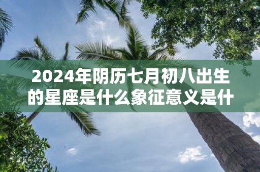 2025年阴历七月初八出生的星座是什么象征意义是什么