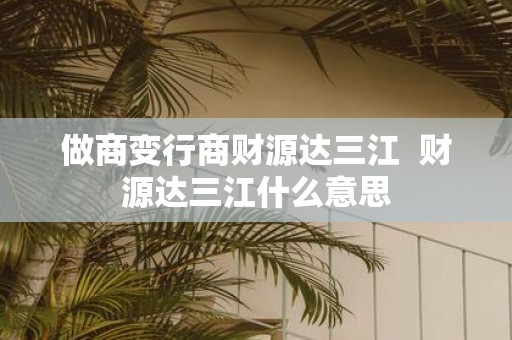 做商变行商财源达三江 财源达三江什么意思