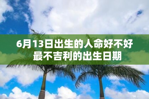 6月13日出生的人命好不好 最不吉利的出生日期