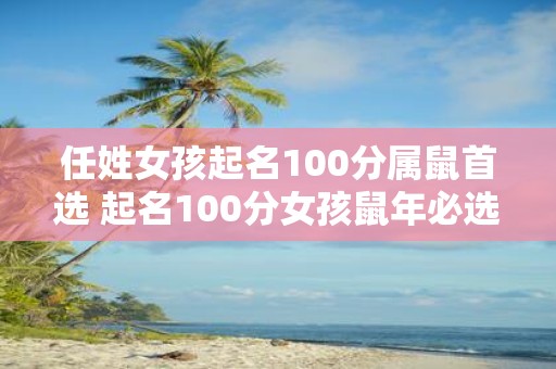 任姓女孩起名100分属鼠首选 起名100分女孩鼠年必选