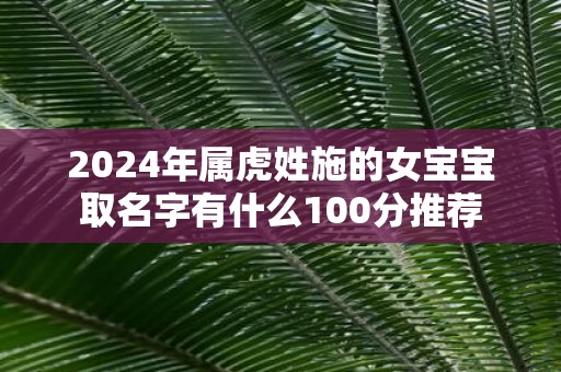 2025年属虎姓施的女宝宝取名字有什么100分推荐