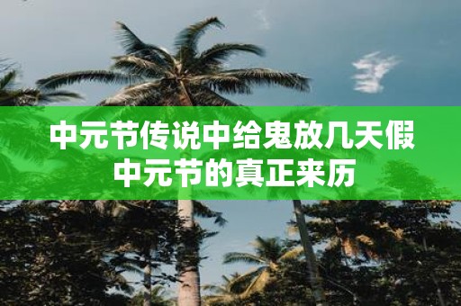 中元节传说中给鬼放几天假 中元节的真正来历