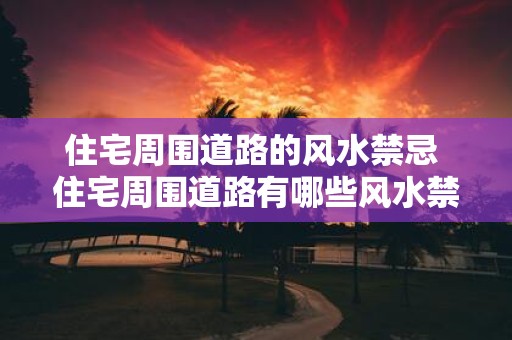 住宅周围道路的风水禁忌 住宅周围道路有哪些风水禁忌