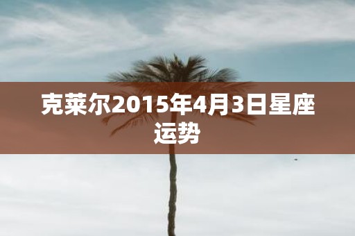 克莱尔2015年4月3日星座运势