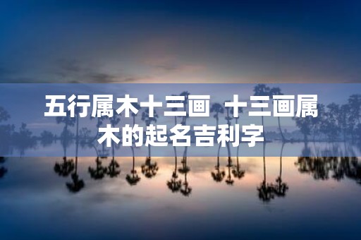 五行属木十三画 十三画属木的起名吉利字
