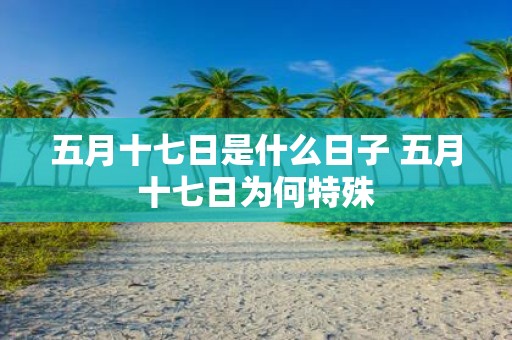 五月十七日是什么日子 五月十七日为何特殊