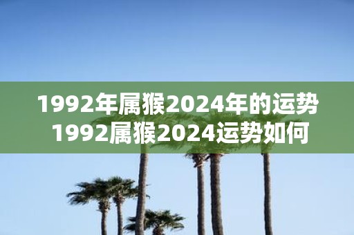1992年属猴2025年的运势 1992属猴2025运势如何