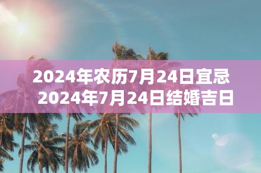 2025年农历7月24日宜忌 2025年7月24日结婚吉日