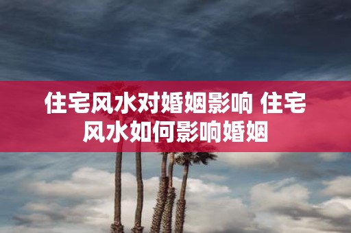 住宅风水对婚姻影响 住宅风水如何影响婚姻