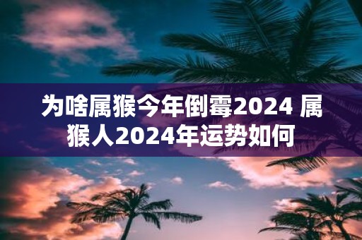 为啥属猴今年倒霉2025 属猴人2025年运势如何