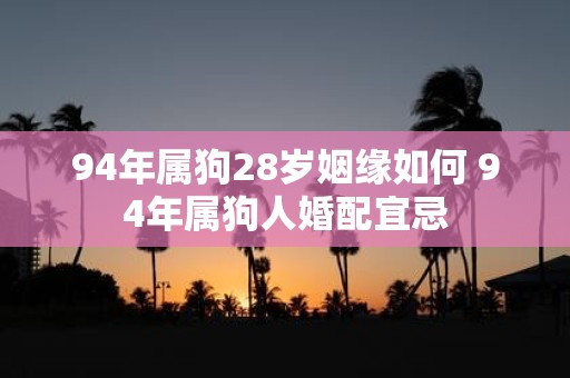 94年属狗28岁姻缘如何 94年属狗人婚配宜忌