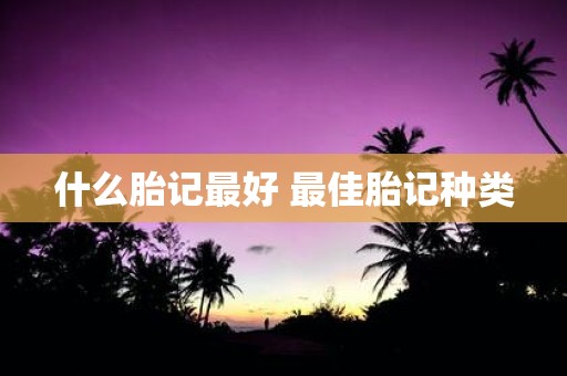什么胎记最好 最佳胎记种类