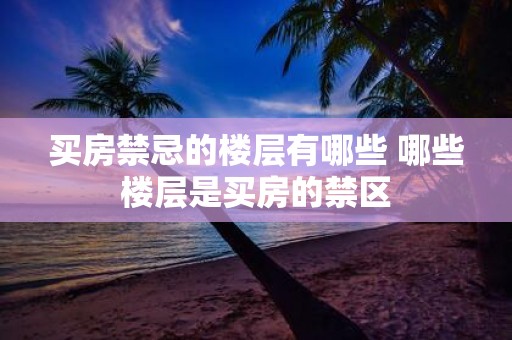 买房禁忌的楼层有哪些 哪些楼层是买房的禁区