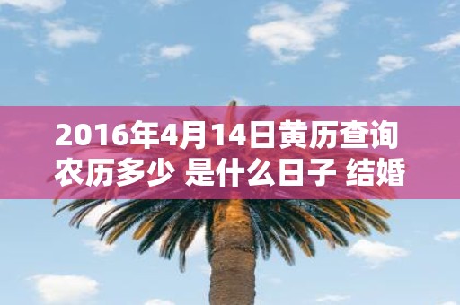2016年4月14日黄历查询 农历多少 是什么日子 结婚吉时
