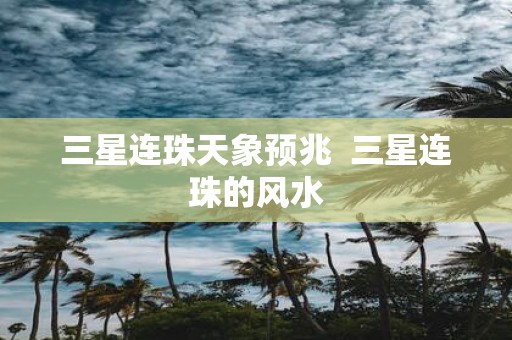 三星连珠天象预兆 三星连珠的风水