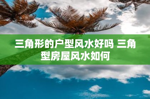 三角形的户型风水好吗 三角型房屋风水如何