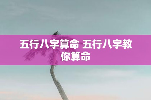 五行八字算命 五行八字教你算命