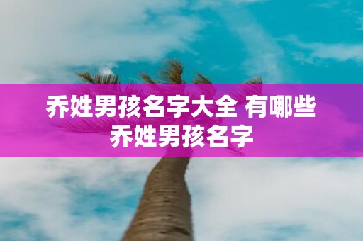 乔姓男孩名字大全 有哪些乔姓男孩名字