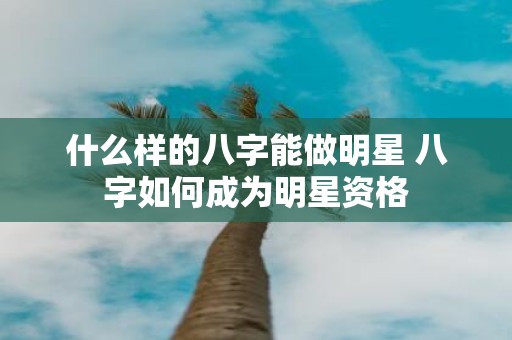 什么样的八字能做明星 八字如何成为明星资格