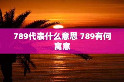 789代表什么意思 789有何寓意