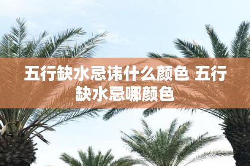 五行缺水忌讳什么颜色 五行缺水忌哪颜色