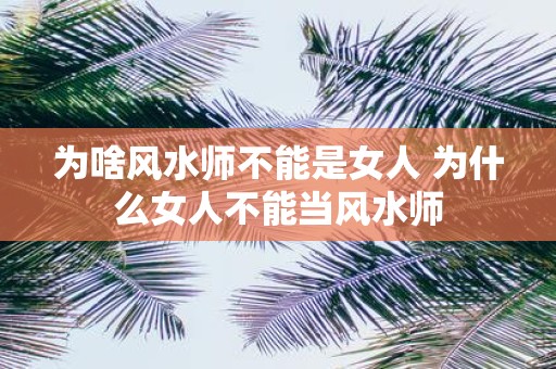 为啥风水师不能是女人 为什么女人不能当风水师