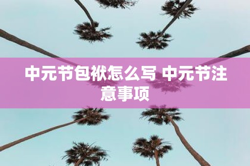 中元节包袱怎么写 中元节注意事项