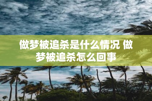 做梦被追杀是什么情况 做梦被追杀怎么回事