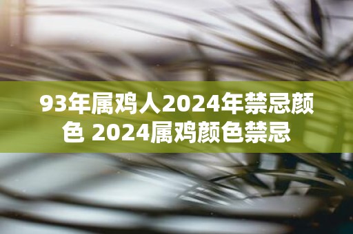 93年属鸡人2025年禁忌颜色 2025属鸡颜色禁忌