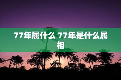 77年属什么 77年是什么属相