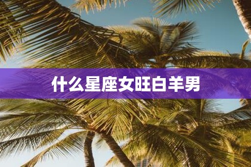 什么星座女旺白羊男