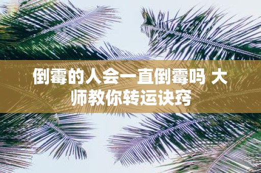倒霉的人会一直倒霉吗 大师教你转运诀窍