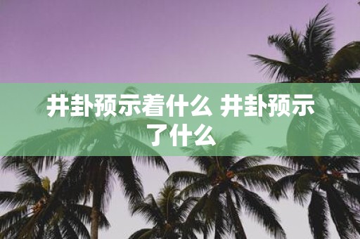 井卦预示着什么 井卦预示了什么