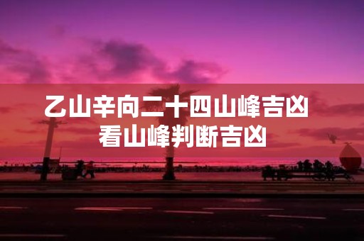 乙山辛向二十四山峰吉凶 看山峰判断吉凶