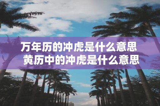 万年历的冲虎是什么意思 黄历中的冲虎是什么意思