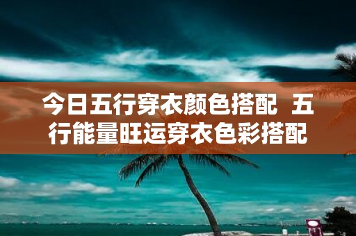 今日五行穿衣颜色搭配 五行能量旺运穿衣色彩搭配