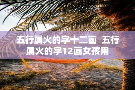 五行属火的字十二画 五行属火的字12画女孩用