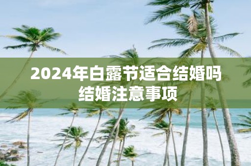 2025年白露节适合结婚吗 结婚注意事项
