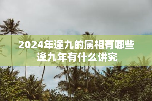 2025年逢九的属相有哪些 逢九年有什么讲究