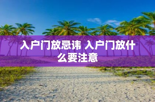 入户门放忌讳 入户门放什么要注意