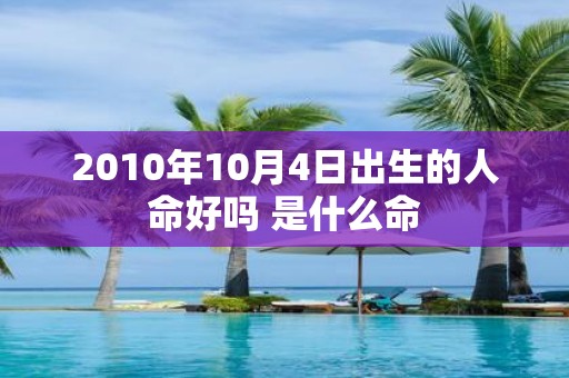 2010年10月4日出生的人命好吗 是什么命
