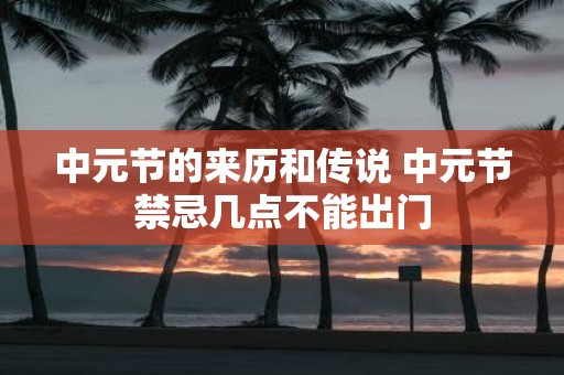 中元节的来历和传说 中元节禁忌几点不能出门