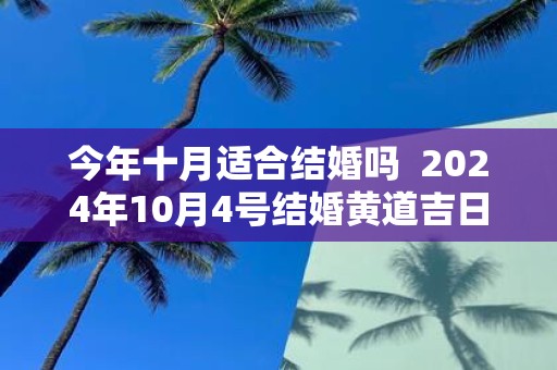 今年十月适合结婚吗 2025年10月4号结婚黄道吉日
