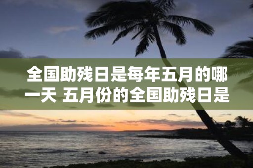 全国助残日是每年五月的哪一天 五月份的全国助残日是哪天