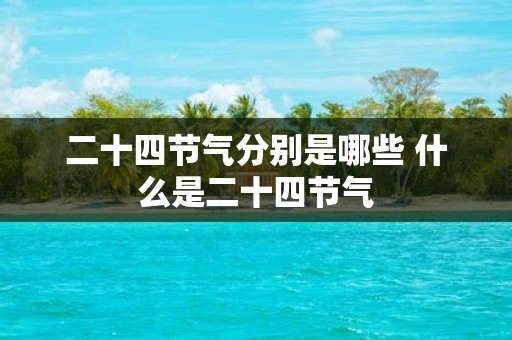 二十四节气分别是哪些 什么是二十四节气