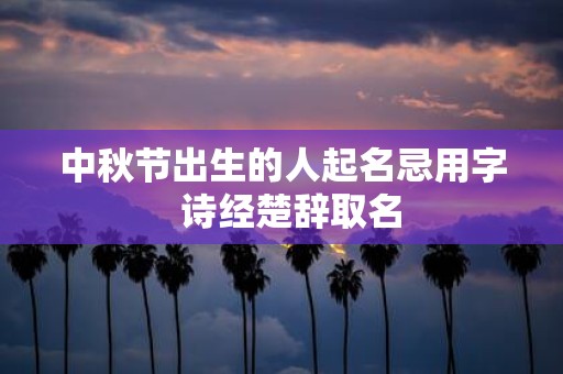 中秋节出生的人起名忌用字 诗经楚辞取名