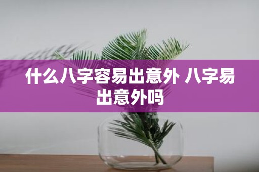 什么八字容易出意外 八字易出意外吗