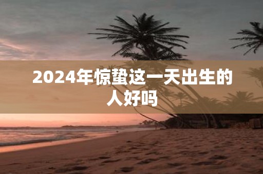 2025年惊蛰这一天出生的人好吗